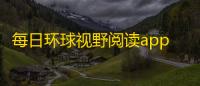 每日环球视野阅读app 人气热度：30℃